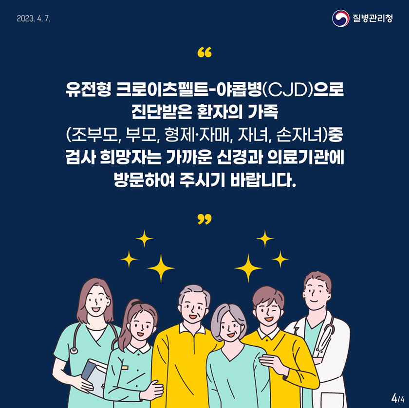 유전형 CJD로 진단받은 환자의 가족(조부모, 부모, 형제‧자매, 자녀, 손자녀) 중 검사 희망자는 가까운 신경과 의료기관에 방문하여 주시기 바랍니다.